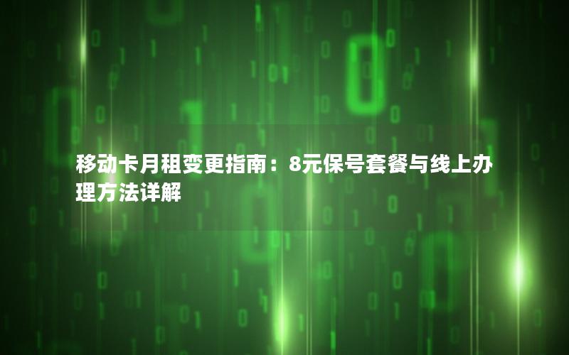 移动卡月租变更指南：8元保号套餐与线上办理方法详解