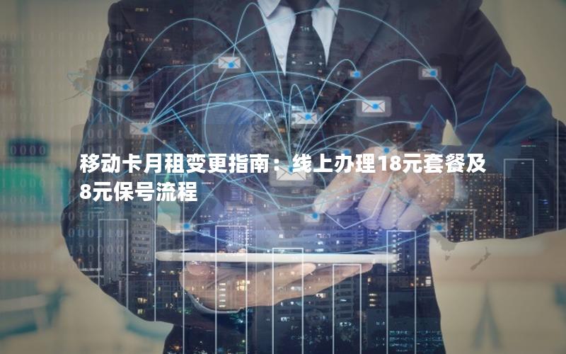 移动卡月租变更指南：线上办理18元套餐及8元保号流程