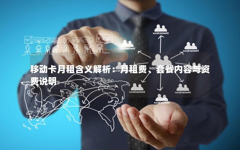 移动卡月租含义解析：月租费、套餐内容与资费说明