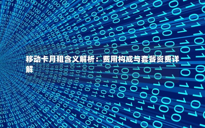 移动卡月租含义解析：费用构成与套餐资费详解