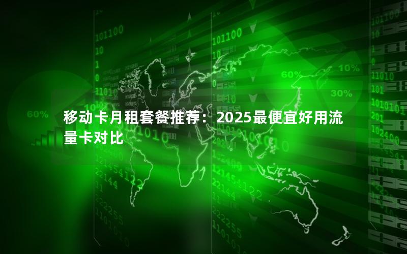 移动卡月租套餐推荐：2025最便宜好用流量卡对比