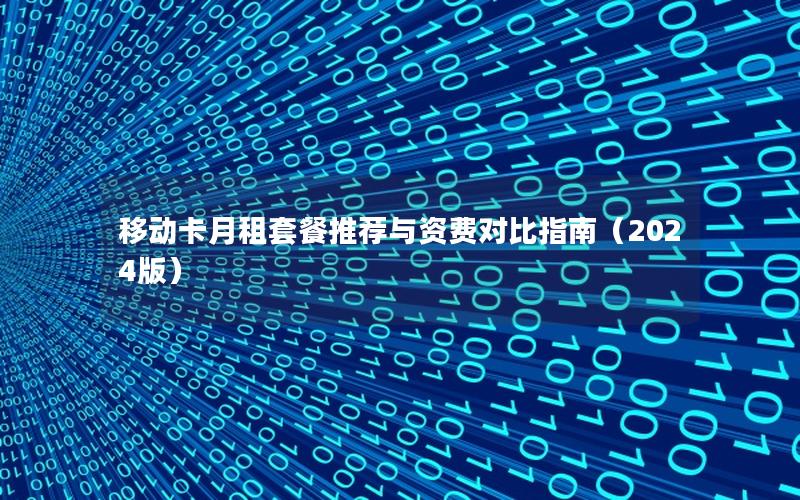 移动卡月租套餐推荐与资费对比指南（2024版）