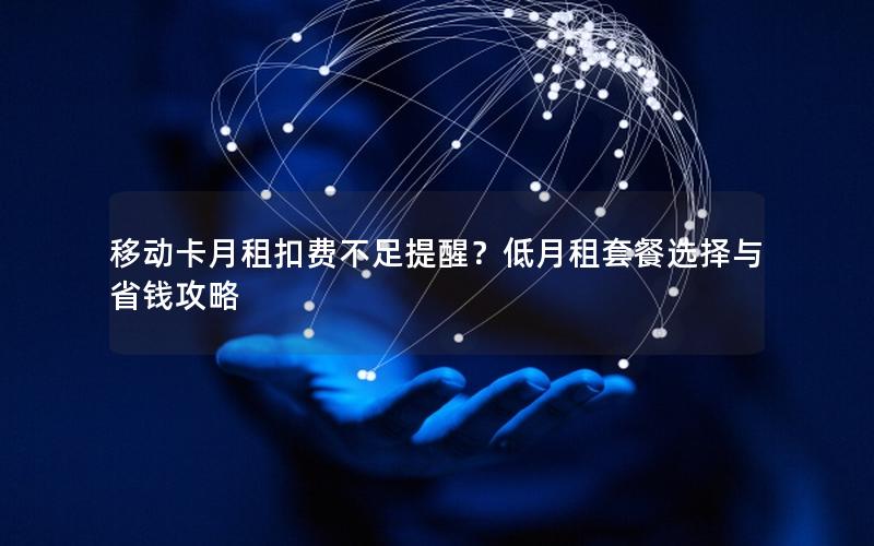 移动卡月租扣费不足提醒？低月租套餐选择与省钱攻略