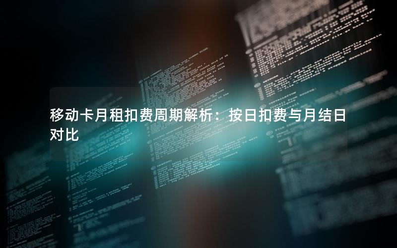 移动卡月租扣费周期解析：按日扣费与月结日对比