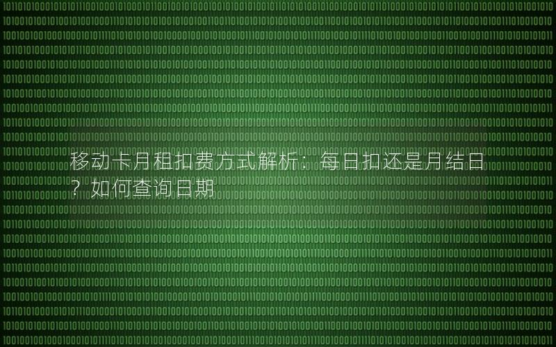 移动卡月租扣费方式解析：每日扣还是月结日？如何查询日期