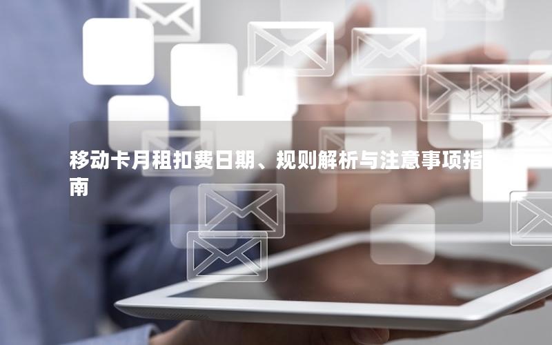 移动卡月租扣费日期、规则解析与注意事项指南