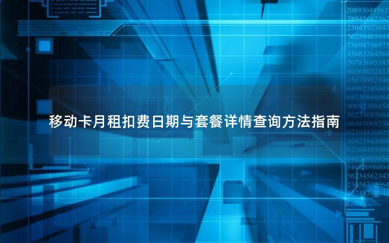 移动卡月租扣费日期与套餐详情查询方法指南